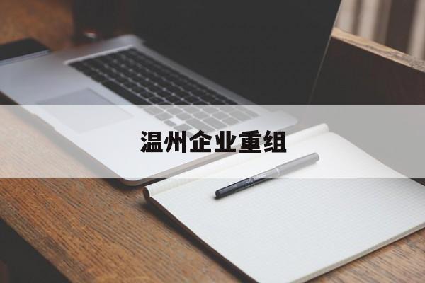 开封市温州企业重组(温州市国有企业重组改革)