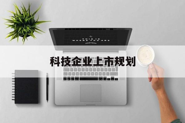 开封市科技企业上市规划(大型科技企业 上市)