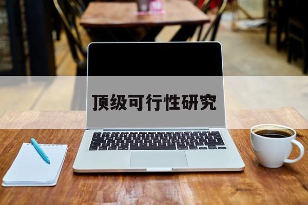 开封市顶级可行性研究(可行性研究分为哪几个阶段)