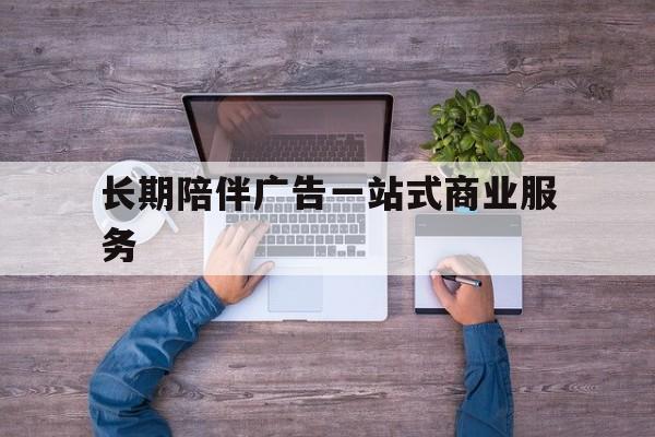 开封市长期陪伴广告一站式商业服务的简单介绍