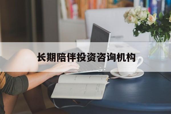 开封市包含长期陪伴投资咨询机构的词条